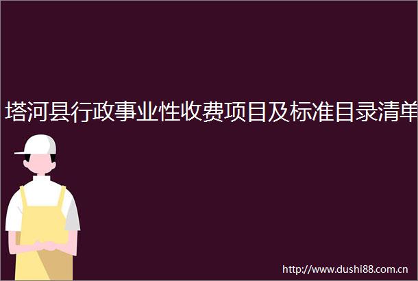 塔河县行政事业性收费项目及标准目录清单
