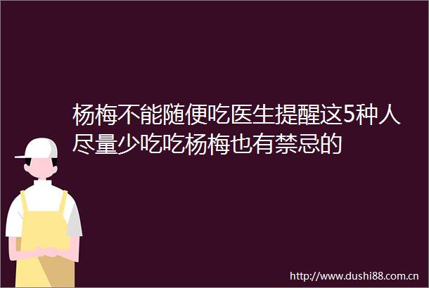 杨梅不能随便吃医生提醒这5种人尽量少吃吃杨梅也有禁忌的
