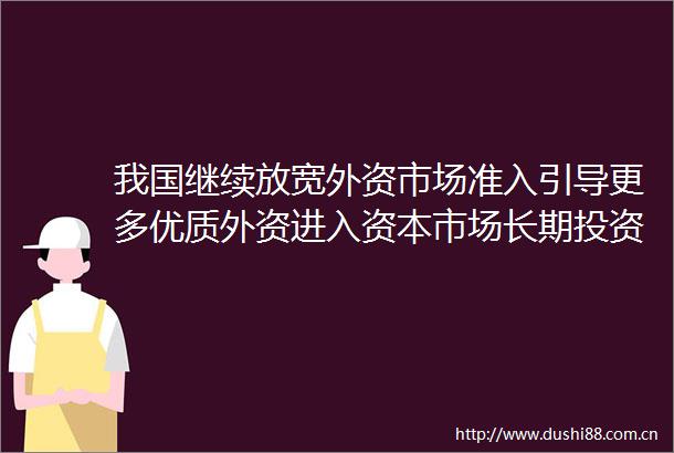 我国继续放宽外资市场准入引导更多优质外资进入资本市场长期投资
