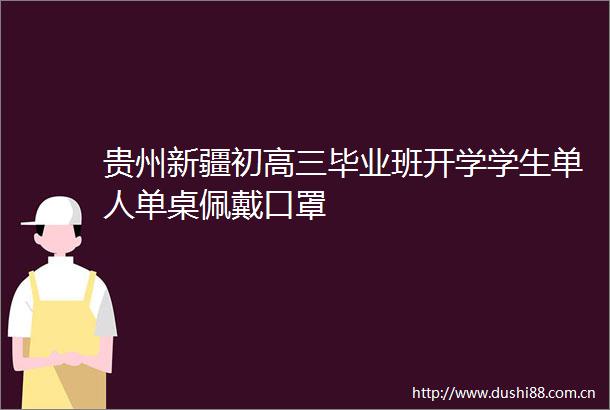 贵州新疆初高三毕业班开学学生单人单桌佩戴口罩