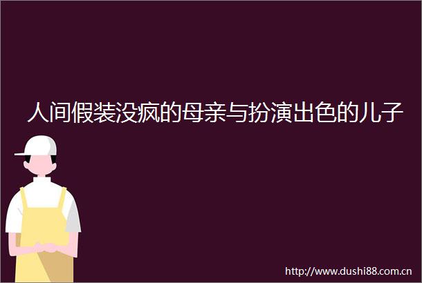 人间假装没疯的母亲与扮演出色的儿子