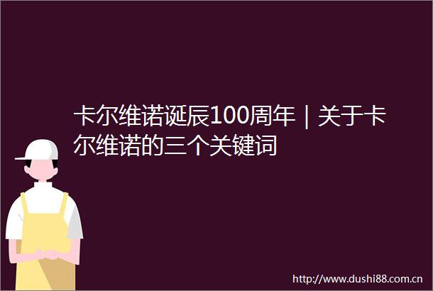 卡尔维诺诞辰100周年｜关于卡尔维诺的三个关键词