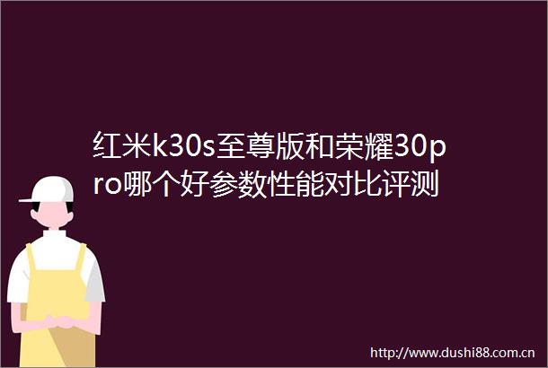 红米k30s至尊版和荣耀30pro哪个好参数性能对比评测