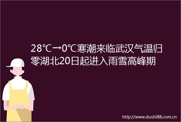 28℃→0℃寒潮来临武汉气温归零湖北20日起进入雨雪高峰期
