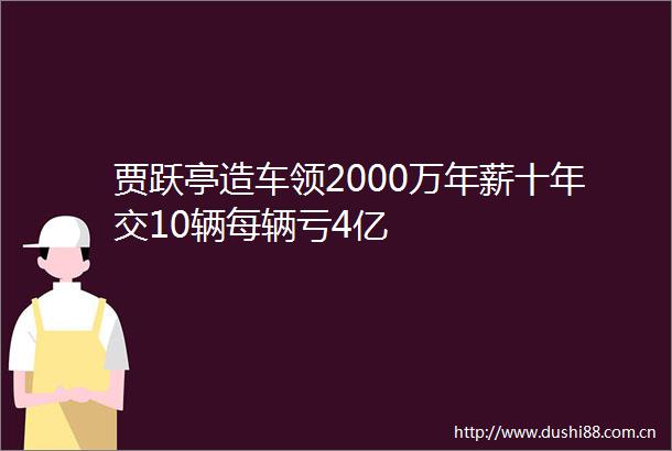 贾跃亭造车领2000万年薪十年交10辆每辆亏4亿