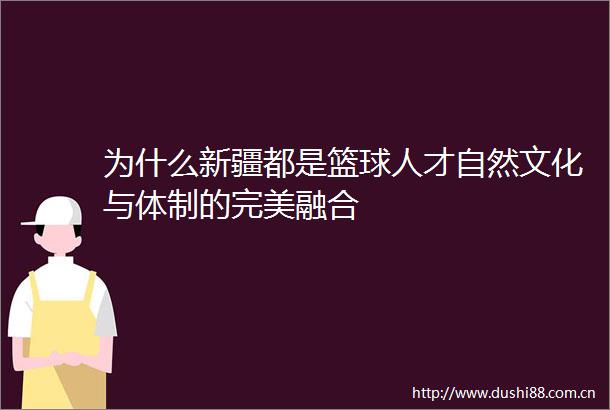 为什么新疆都是篮球人才自然文化与体制的完美融合