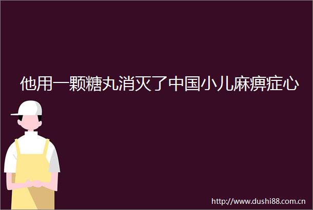 他用一颗糖丸消灭了小儿麻痹症心