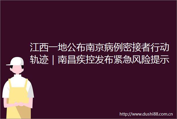 江西一地公布南京病例密接者行动轨迹｜南昌疾控发布紧急风险提示