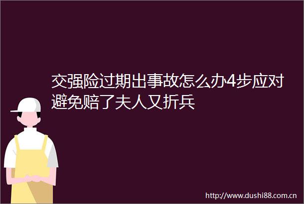 交强险过期出事故怎么办4步应对避免赔了夫人又折兵