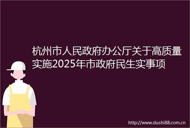 杭州市办公厅关于高质量实施2025年市民生实事项目的通知