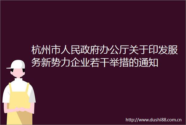 杭州市办公厅关于印发服务新势力企业若干举措的通知