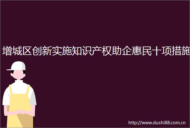 增城区创新实施知识产权助企惠民十项措施