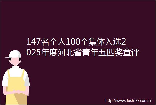 147名个人100个集体入选2025年度河北省青年五四奖章评选揭晓