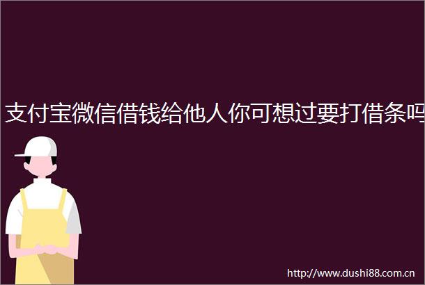 支付宝微信借钱给他人你可想过要打借条吗