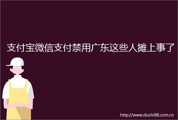 支付宝微信支付禁用广东这些人摊上事了