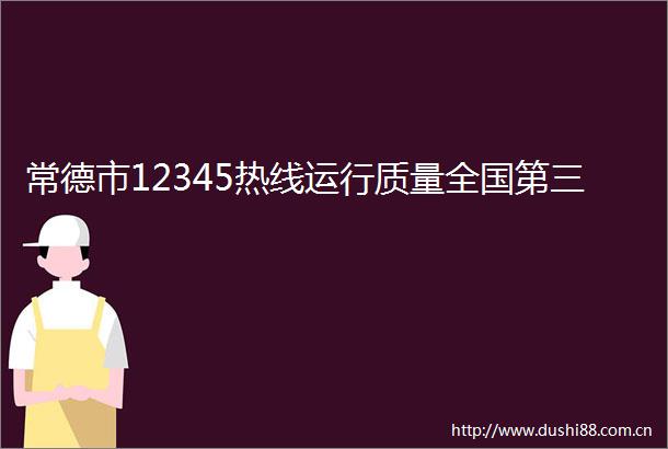 常德市12345热线运行质量全国第三