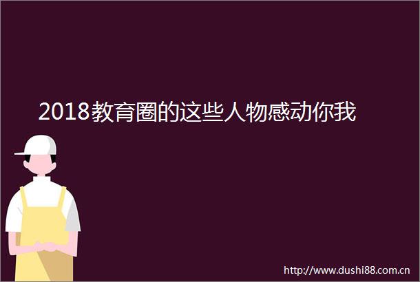 2018教育圈的这些人物感动你我