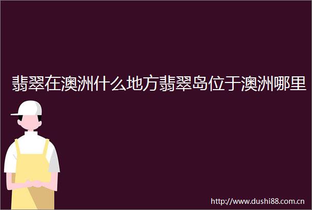 翡翠在澳洲什么地方翡翠岛位于澳洲哪里