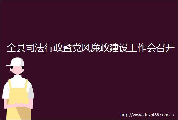 全县司法行政暨党风廉政建设工作会召开