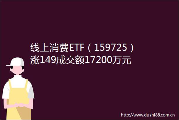 线上消费ETF（159725）涨149成交额17200万元