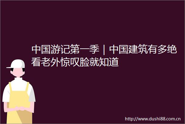 游记第一季｜建筑有多绝看老外惊叹脸就知道