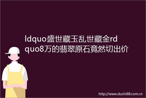 ldquo盛世藏玉乱世藏金rdquo8万的翡翠原石竟然切出价值七位数的满色紫罗兰