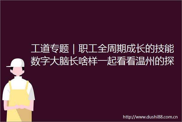 工道专题｜职工全周期成长的技能数字大脑长啥样一起看看温州的探索