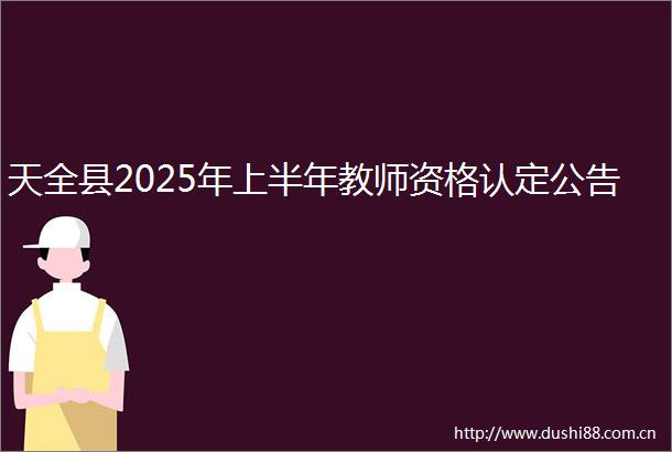 天全县2025年上半年教师资格认定公告