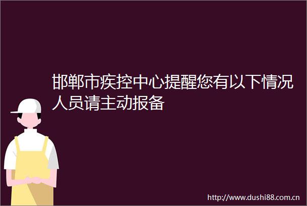 邯郸市疾控中心提醒您有以下情况人员请主动报备