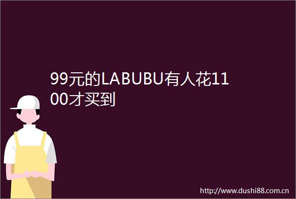 99元的LABUBU有人花1100才买到