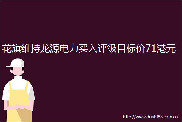 花旗维持龙源电力买入评级目标价71港元