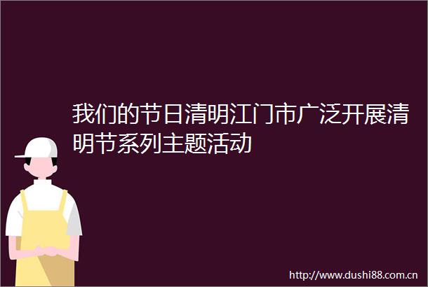 我们的节日清明江门市广泛开展清明节系列主题活动