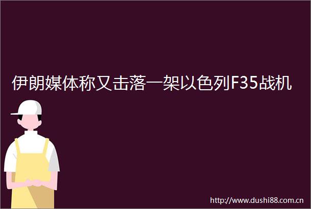 伊朗媒体称又击落一架以色列F35战机