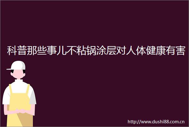 科普那些事儿不粘锅涂层对人体健康有害