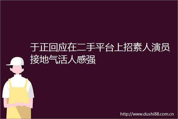 于正回应在二手平台上招素人演员接地气活人感强