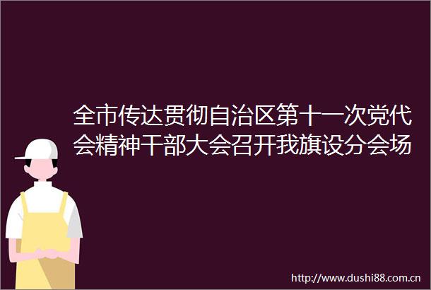 全市传达贯彻自治区第十一次党代会精神大会召开我旗设分会场