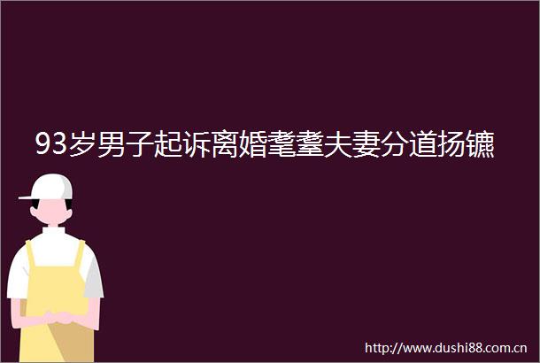 93岁男子起诉离婚耄耋夫妻分道扬镳