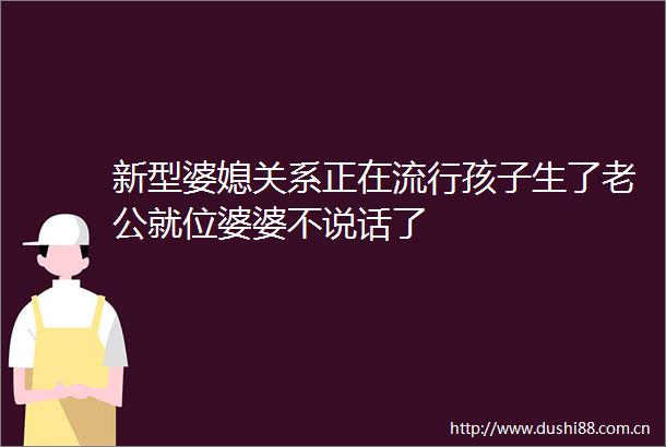 新型婆媳关系正在流行孩子生了老公就位婆婆不说话了