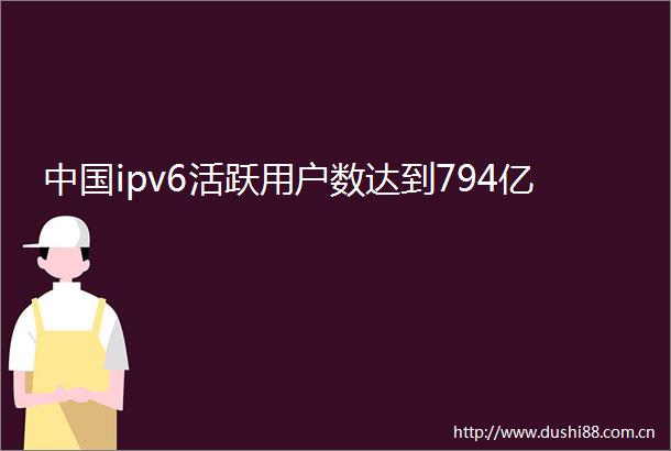 ipv6活跃用户数达到794亿