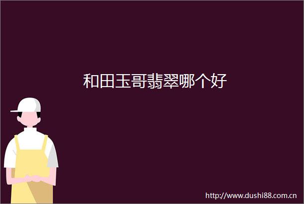 和田玉哥翡翠哪个好