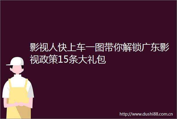 影视人快上车一图带你解锁广东影视政策15条大礼包