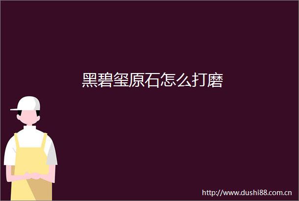 黑碧玺原石怎么打磨