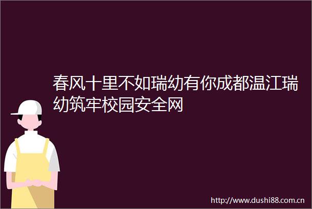 春风十里不如瑞幼有你成都温江瑞幼筑牢校园安全网