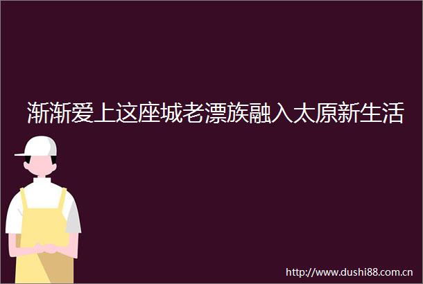 渐渐爱上这座城老漂族融入太原新生活