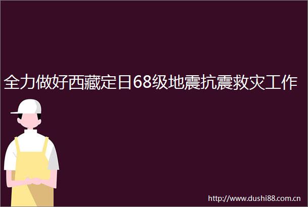 全力做好西藏定日68级地震抗震救灾工作