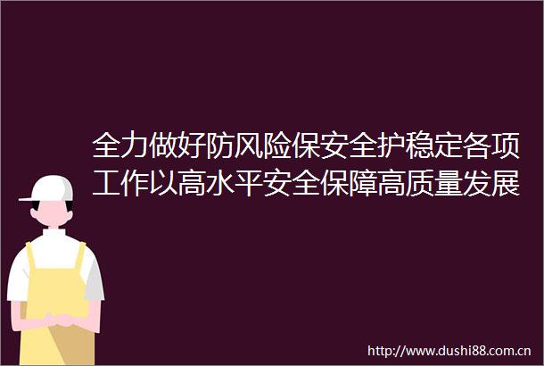 全力做好防风险保安全护稳定各项工作以高水平安全保障高质量发展
