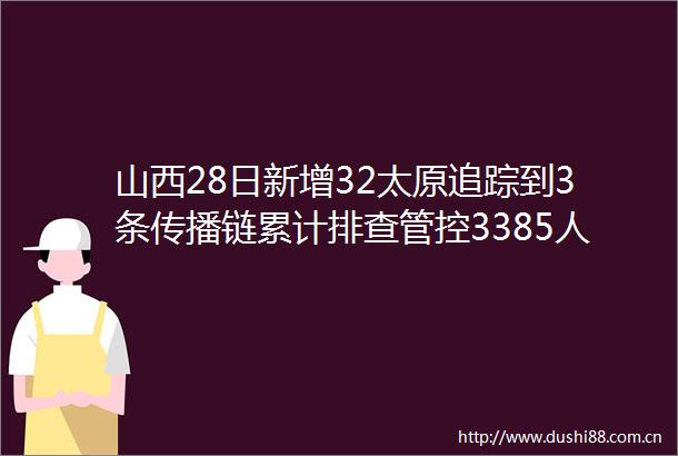 山西28日新增32太原追踪到3条传播链累计排查管控3385人