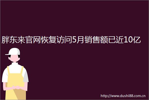 胖东来官网恢复访问5月销售额已近10亿