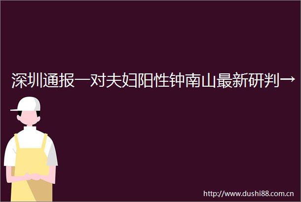 深圳通报一对夫妇阳性钟南山最新研判→