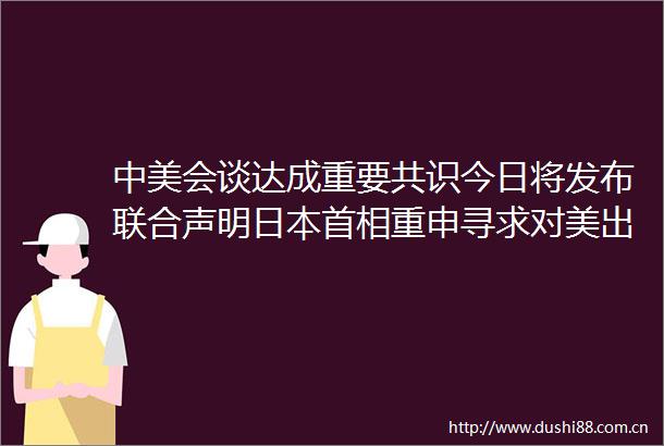 中美会谈达成重要共识今日将发布联合声明首相重申寻求对美出口零关税西藏拉孜发生55级地震